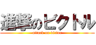 進撃のビクトル (attack on victor)