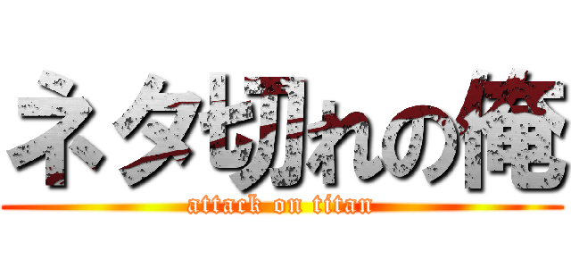 ネタ切れの俺 (attack on titan)