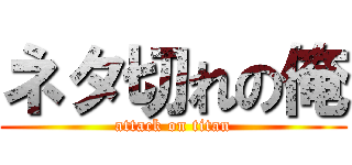ネタ切れの俺 (attack on titan)