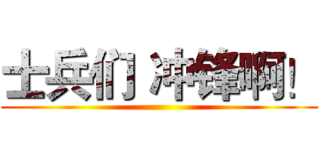 士兵们 冲锋啊！ ()
