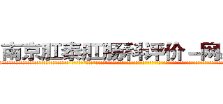 南京肛泰肛肠科评价－网易健康 (温馨提示-南京肛泰坚持【诚信惠民】-【值得信赖】南京肛泰医院坚持“以人为本”，始终将患者利益放在首位，倡导绿色人文医疗。为患者就诊提供方便，实行“无假日医院”，实行“一人一诊”制度，建立以病人为中心的科学布局和便捷就医的合理流程，科学规范的医疗操作，严格的消毒措施，避免了其它疾病的交叉感染，让患者更放心安全的就医，实现全程导医服务的绿色通道，全力营造舒适、温馨的绿色医疗花园，建立诚信、理解、和谐的医疗环境。)