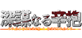 深謀なる辛抱 (CONSPIRACY & PATIENCE)