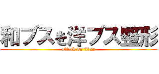 和ブスを洋ブス整形 (attack on titan)