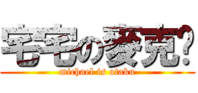 宅宅の麥克妞 (michael is otaku)