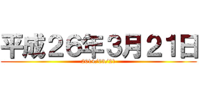 平成２６年３月２１日 (2014/03/21)