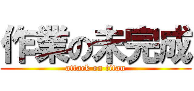 作業の未完成 (attack on titan)