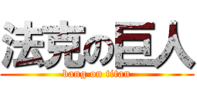 法克の巨人 (bang on titan)