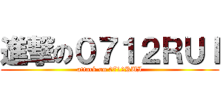 進撃の０７１２ＲＵＩ (attack on 0712RUI)