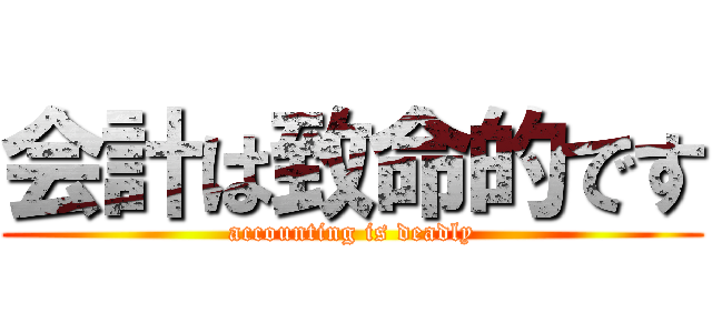会計は致命的です (accounting is deadly)