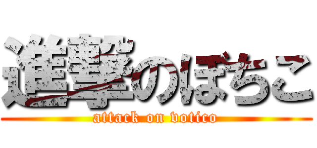 進撃のぼちこ (attack on votico)