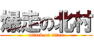 爆走の北村 (attack on titan)