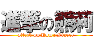 進撃の熊莉 (attack on Kuma Finger)
