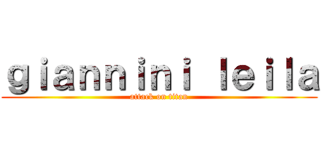 ｇｉａｎｎｉｎｉ ｌｅｉｌａ (attack on titan)