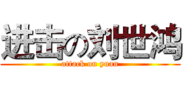 进击の刘世鸿 (attack on yuan)