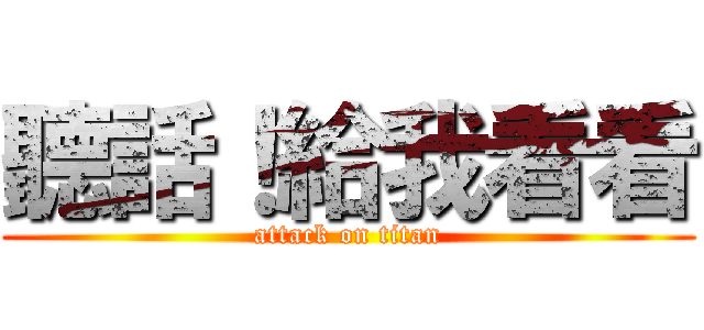 聽話！給我看看 (attack on titan)