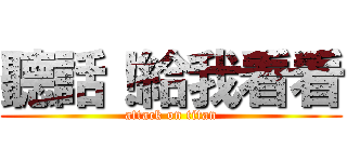 聽話！給我看看 (attack on titan)