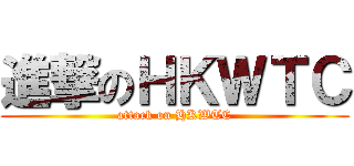 進撃のＨＫＷＴＣ (attack on HKWTC)
