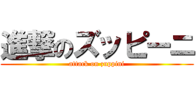 進撃のズッピーニ (attack on zuppini)