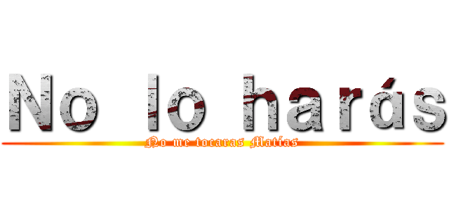 Ｎｏ ｌｏ ｈａｒáｓ (No me tocaras Matías)