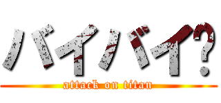 バイバイ👋 (attack on titan)