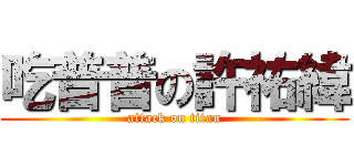 吃普普の許祐緯 (attack on titan)