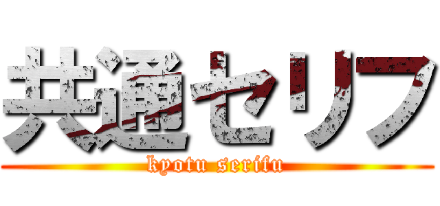 共通セリフ (kyotu serifu)