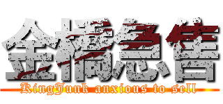 金橋急售 (KingJunk anxious to sell)