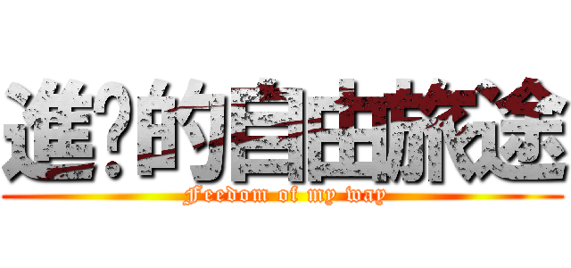 進擊的自由旅途 ( Feedom of my way)
