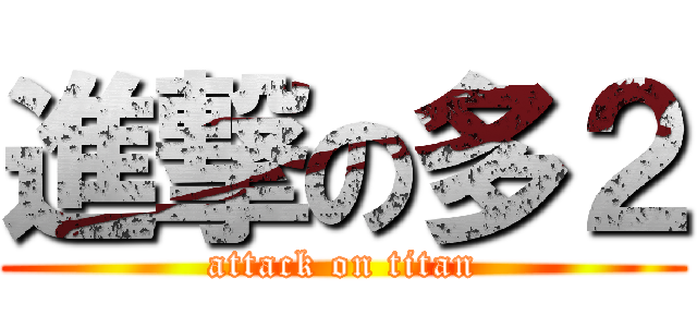 進撃の多２ (attack on titan)
