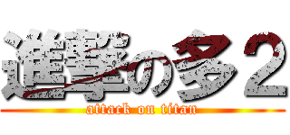 進撃の多２ (attack on titan)