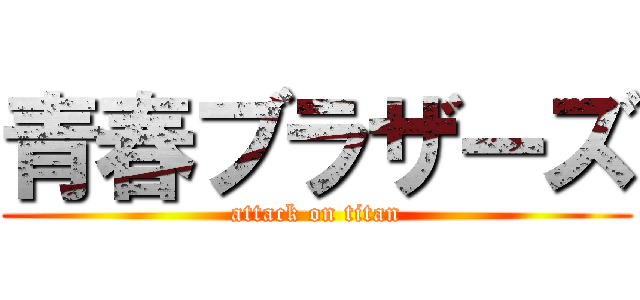 青春ブラザーズ (attack on titan)