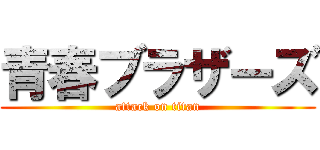 青春ブラザーズ (attack on titan)