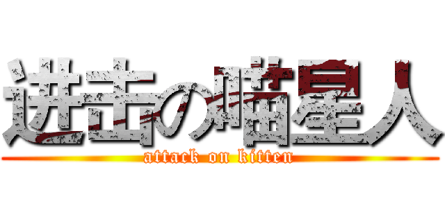 进击の喵星人 (attack on kitten)