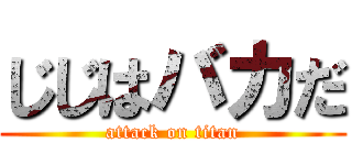 じじはバカだ (attack on titan)