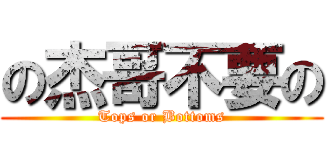 の杰哥不要の (Tops or Bottoms)