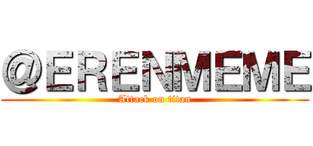 ＠ＥＲＥＮＭＥＭＥ (Attack on titan)