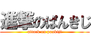 進撃のぱんきじ (attack on pankiji)