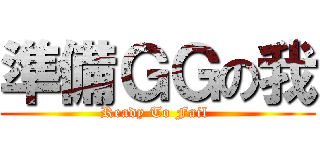 準備ＧＧの我 (Ready To Fail )