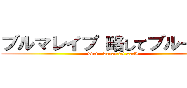 ブルマレイプ 略してブルーレイ (what a wonderful world)