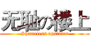 无耻の楼上 (Shameless upstairs)