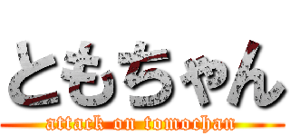 ともちゃん (attack on tomochan)