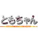 ともちゃん (attack on tomochan)