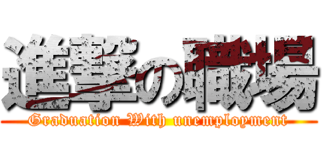 進撃の職場 (Graduation With unemployment)