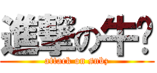 進撃の牛奶 (attack on snbz)