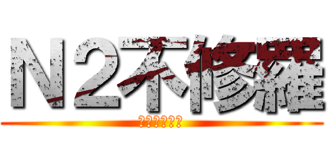 Ｎ２不修羅 (ゲーム大好き)
