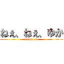 ねぇ、ねぇ、ゆか (attack on )