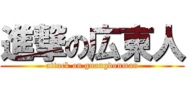 進撃の広東人 (attack on guangdonman)
