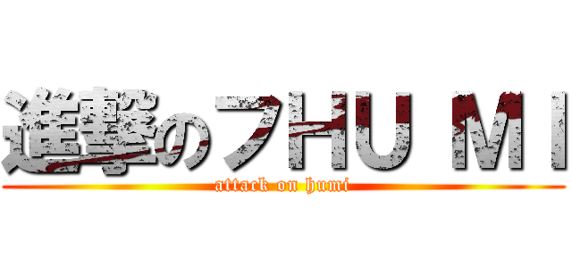 進撃のフΗＵ ΜＩ (attack on humi)