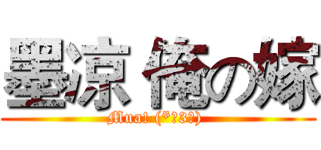 墨凉 俺の嫁 (Mua! (*╯3╰) )