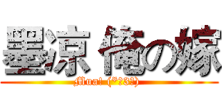 墨凉 俺の嫁 (Mua! (*╯3╰) )